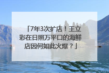 7年3次扩店！王立彩在日照万平口的海鲜店因何如此火爆？